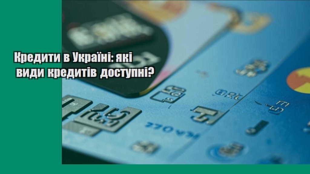 kredyty v ukrayini yaki vydy kredytiv dostupni
