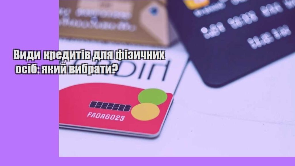 vydy kredytiv dlya fizychnyh osib yakyj vybraty