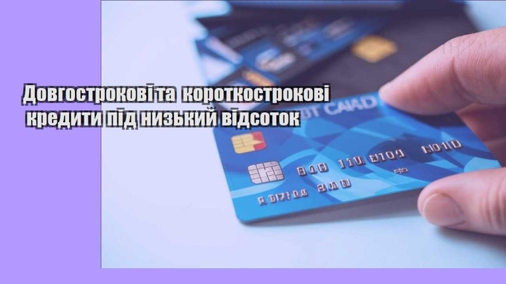 dovgostrokovi ta korotkostrokovi kredyty pid nyzkyj vidsotok