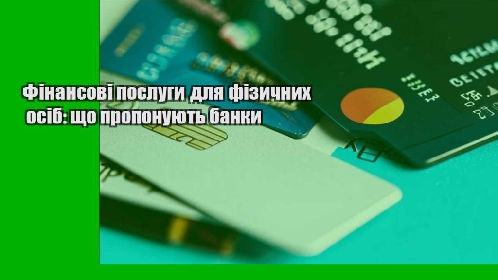 finansovi poslugy dlya fizychnyh osib shho proponuyut banky