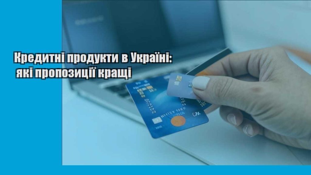 kredytni produkty v ukrayini yaki propozycziyi krashhi