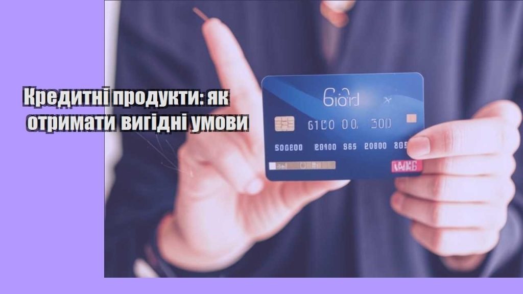 kredytni produkty yak otrymaty vygidni umovy