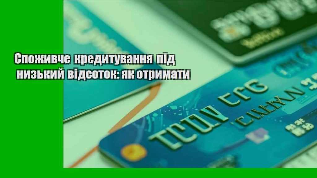 spozhyvche kredytuvannya pid nyzkyj vidsotok yak otrymaty