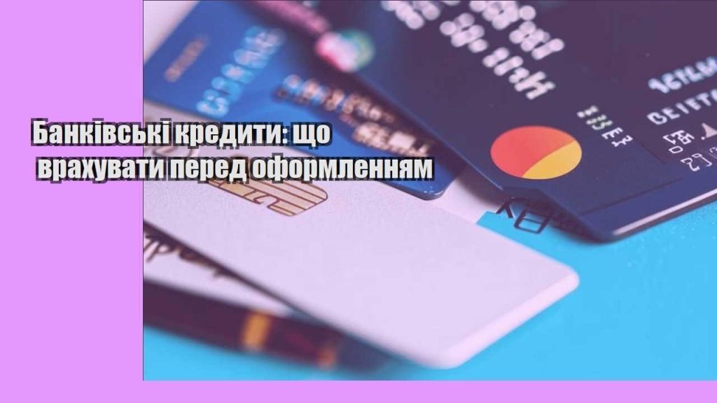 bankivski kredyty shho vrahuvaty pered oformlennyam