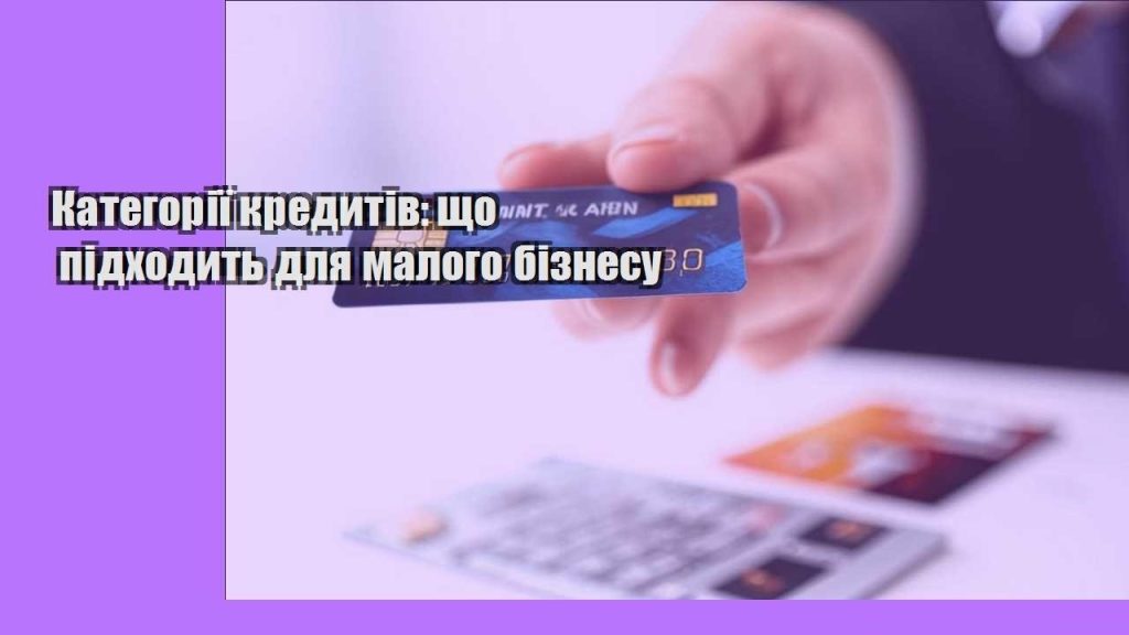 kategoriyi kredytiv shho pidhodyt dlya malogo biznesu
