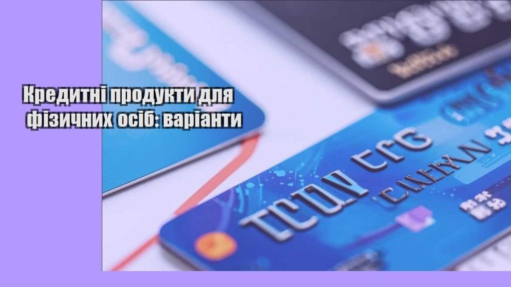 kredytni produkty dlya fizychnyh osib varianty