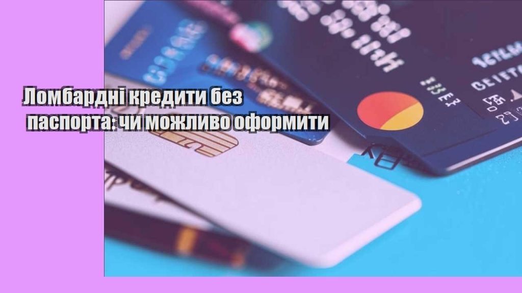 lombardni kredyty bez pasporta chy mozhlyvo oformyty