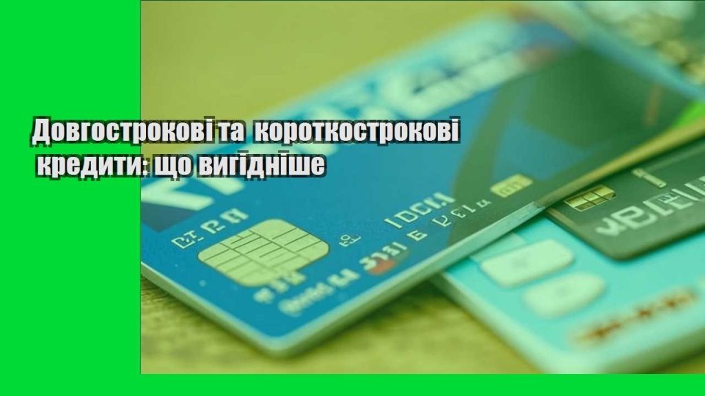 dovgostrokovi ta korotkostrokovi kredyty shho vygidnishe