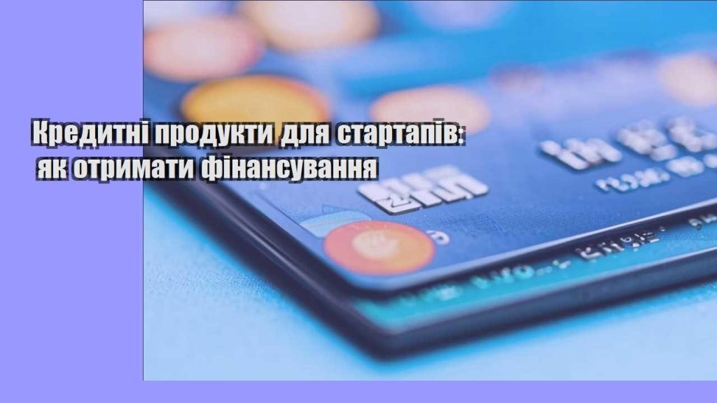 kredytni produkty dlya startapiv yak otrymaty finansuvannya