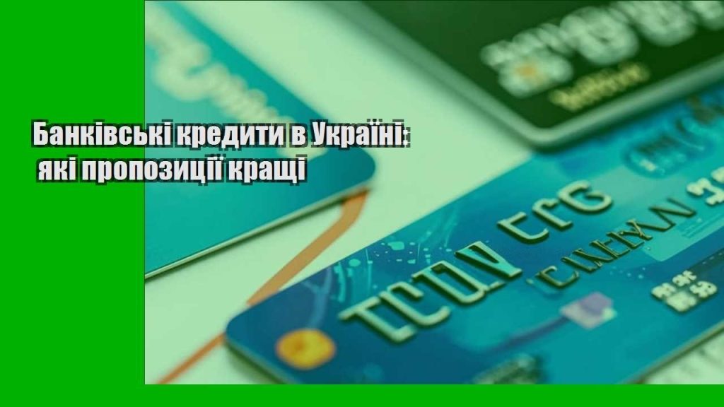 bankivski kredyty v ukrayini yaki propozycziyi krashhi