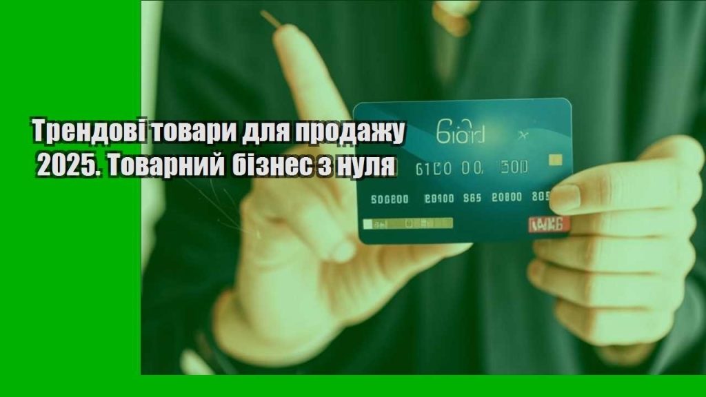 trendovi tovary dlya prodazhu 2025. tovarnyj biznes z nulya