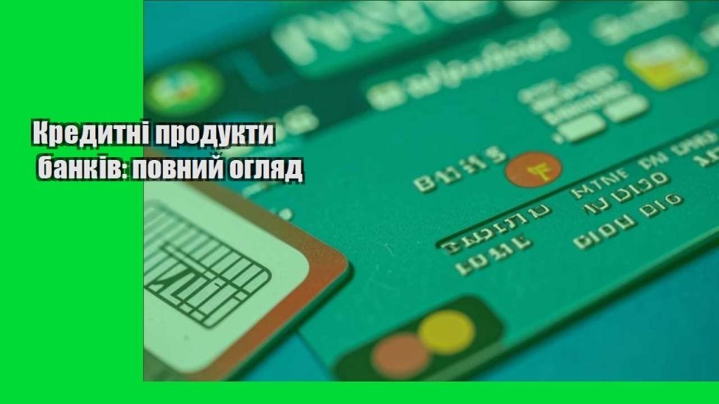 kredytni produkty bankiv povnyj oglyad
