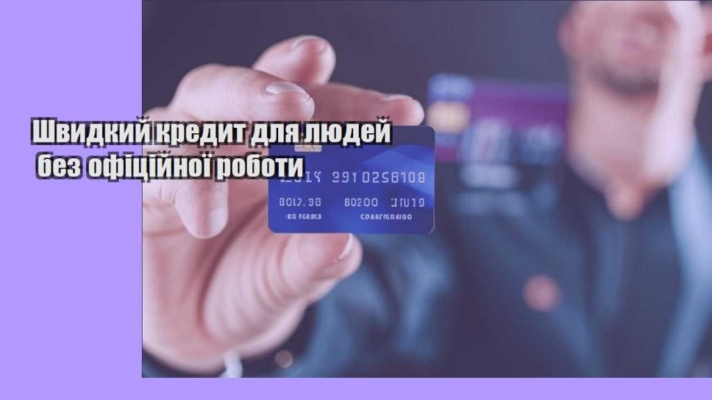 shvydkyj kredyt dlya lyudej bez oficzijnoyi roboty