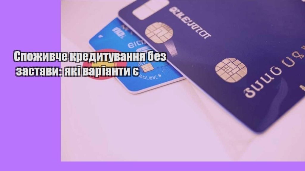 spozhyvche kredytuvannya bez zastavy yaki varianty ye