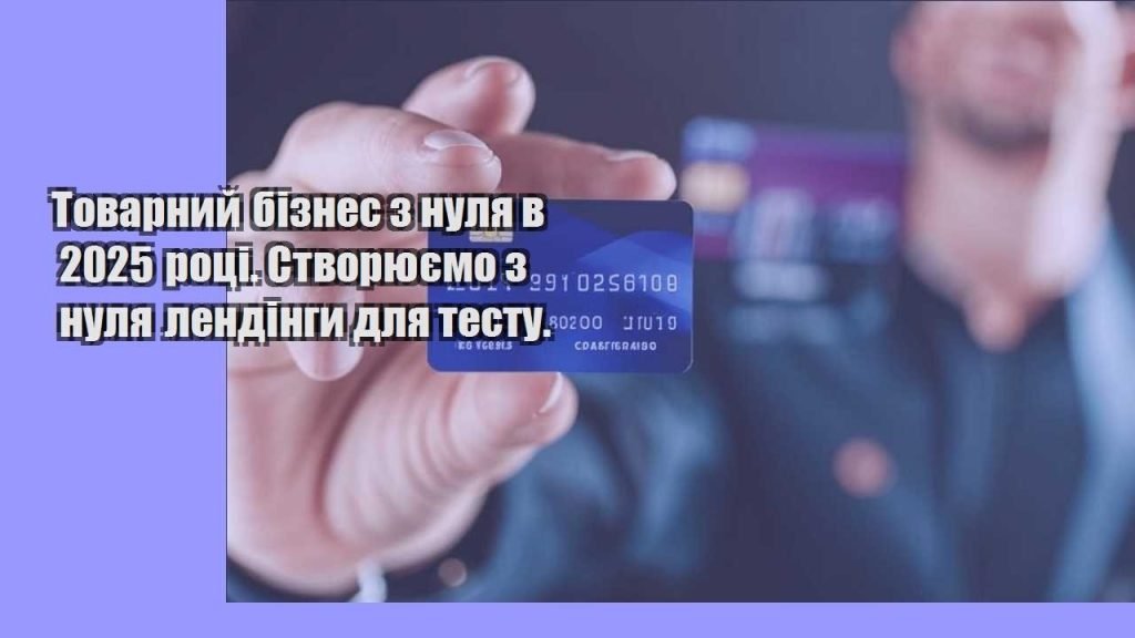 tovarnyj biznes z nulya v 2025 roczi. stvoryuyemo z nulya lendingy dlya testu