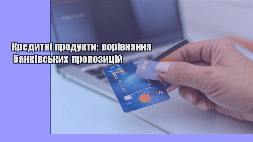 kredytni produkty porivnyannya bankivskyh propozyczij