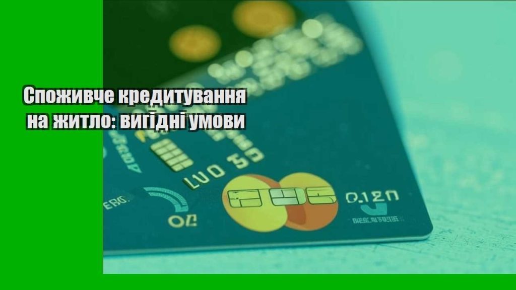 spozhyvche kredytuvannya na zhytlo vygidni umovy