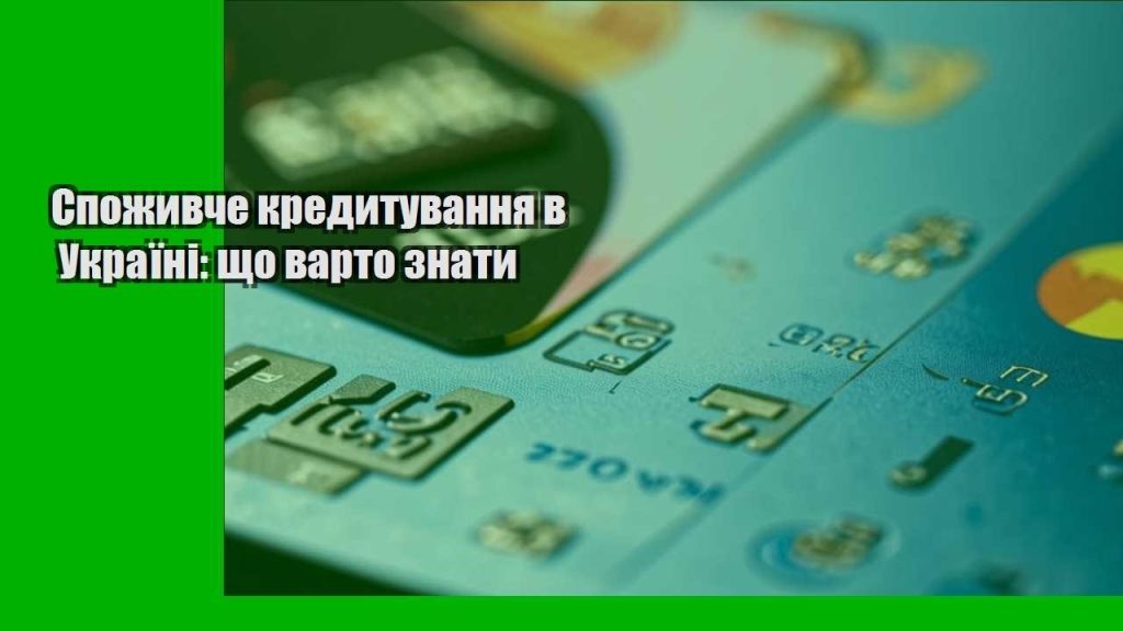 spozhyvche kredytuvannya v ukrayini shho varto znaty