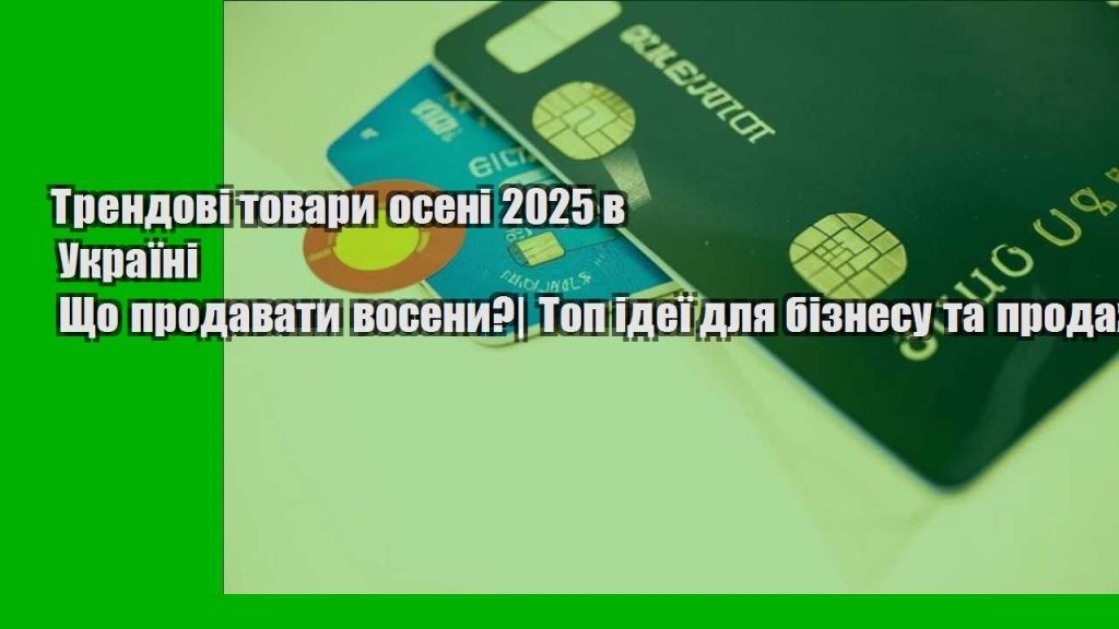 trendovi tovary oseni 2025 v ukrayini shho prodavaty voseny top ideyi dlya biznesu ta prodazhiv