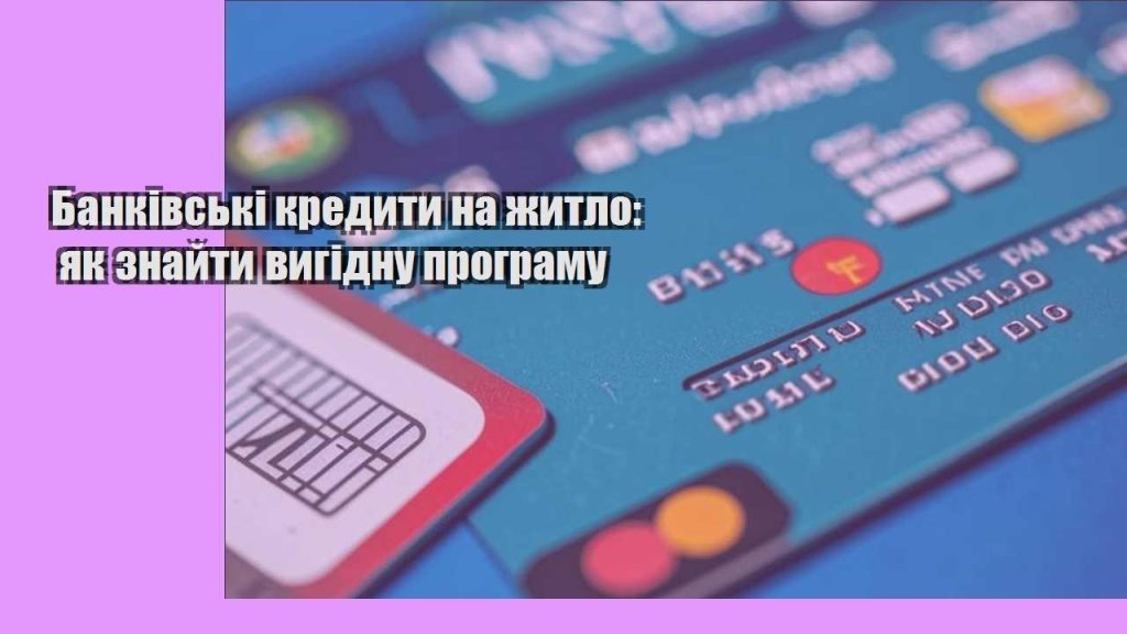 bankivski kredyty na zhytlo yak znajty vygidnu programu