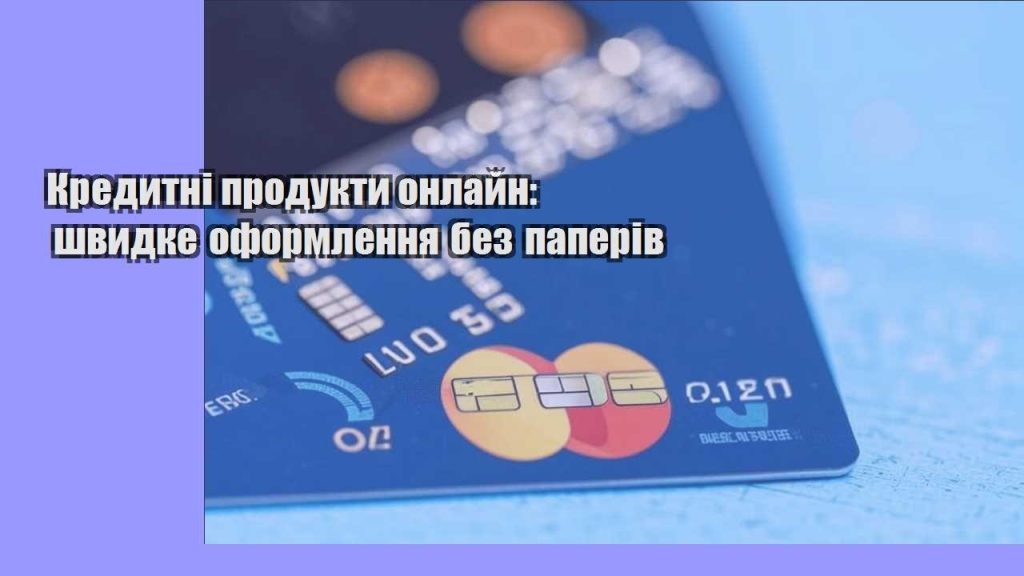 kredytni produkty onlajn shvydke oformlennya bez paperiv