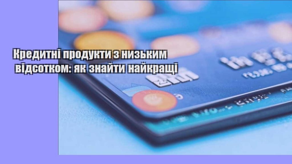 kredytni produkty z nyzkym vidsotkom yak znajty najkrashhi