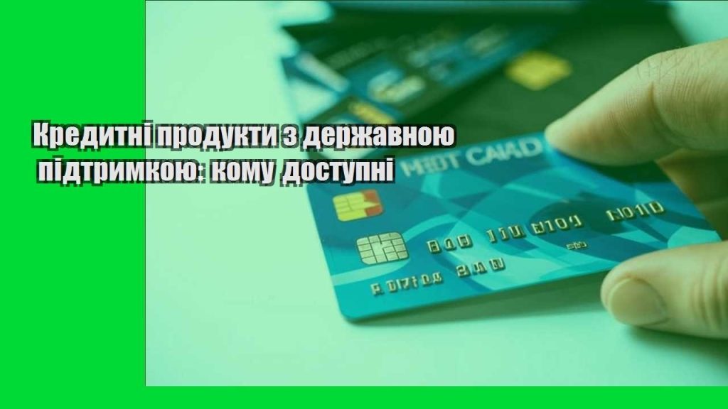 kredytni produkty z derzhavnoyu pidtrymkoyu komu dostupni