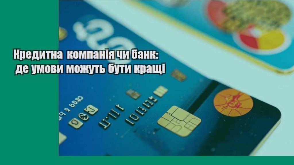 kredytna kompaniya chy bank de umovy mozhut buty krashhi