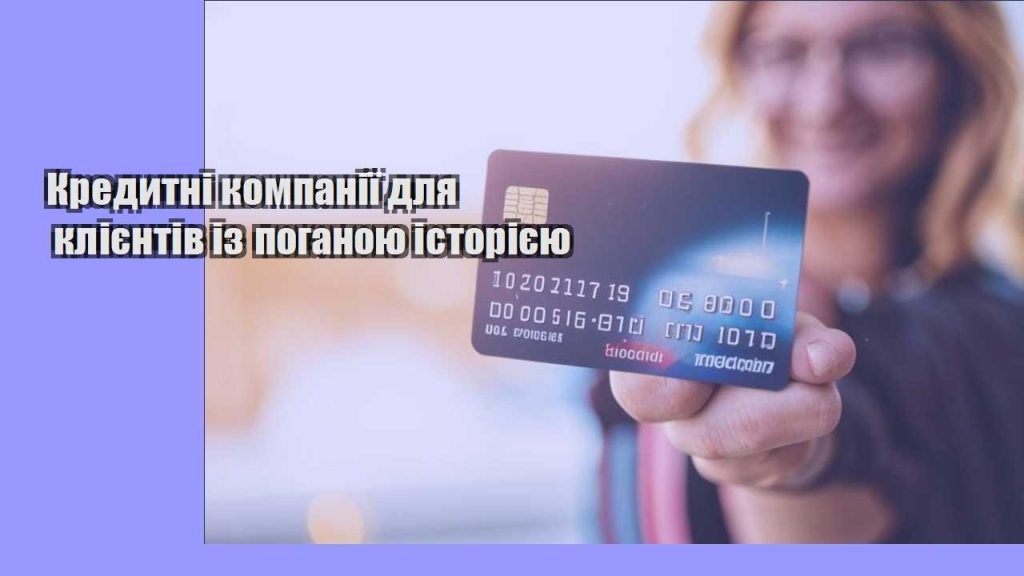 kredytni kompaniyi dlya kliyentiv iz poganoyu istoriyeyu