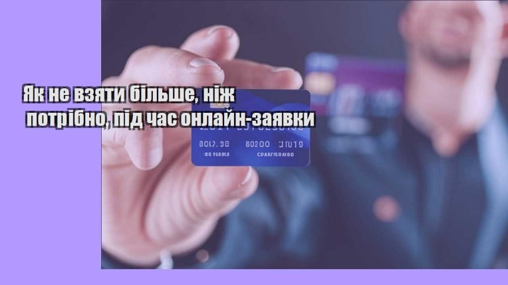 yak ne vzyaty bilshe nizh potribno pid chas onlajn zayavky