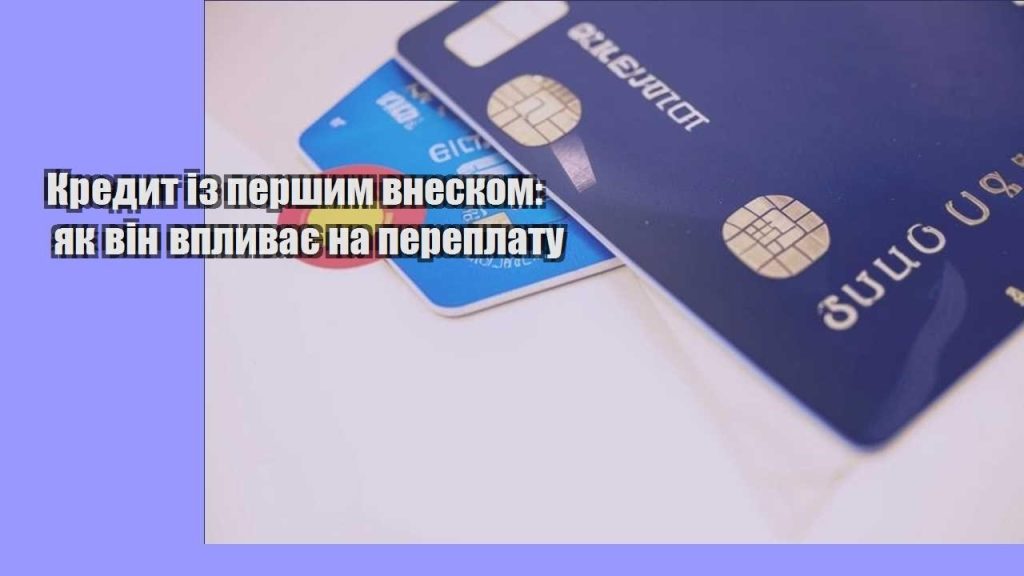 kredyt iz pershym vneskom yak vin vplyvaye na pereplatu