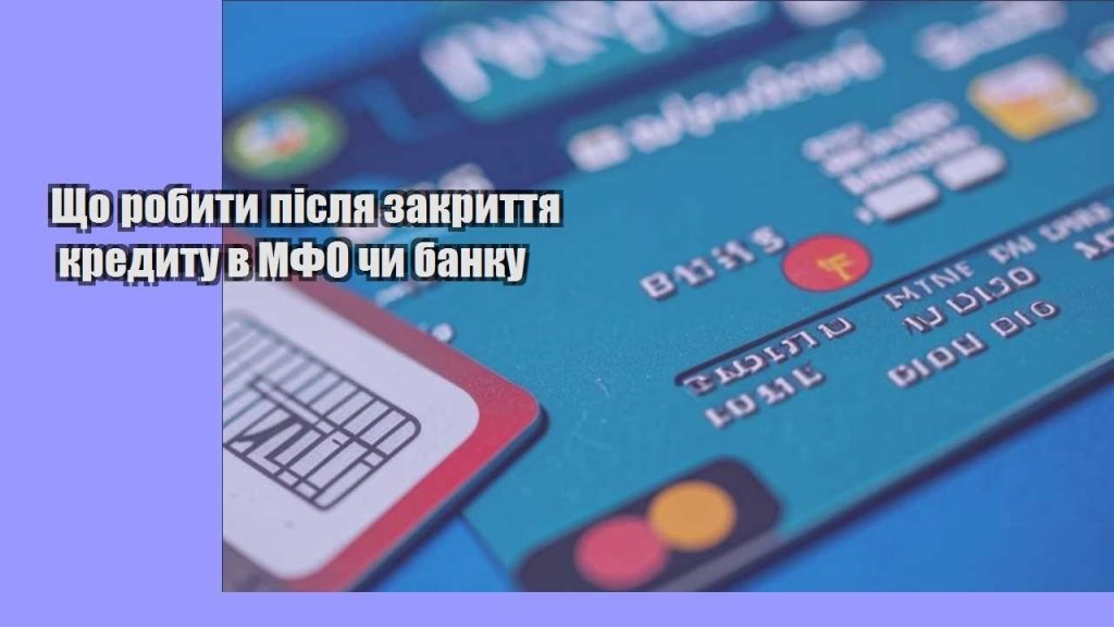 shho robyty pislya zakryttya kredytu v mfo chy banku